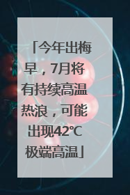 今年出梅早，7月将有持续高温热浪，可能出现42℃极端高温