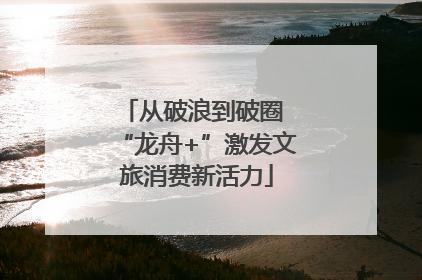 从破浪到破圈 “龙舟+”激发文旅消费新活力