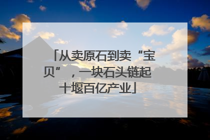 从卖原石到卖“宝贝”，一块石头链起十堰百亿产业