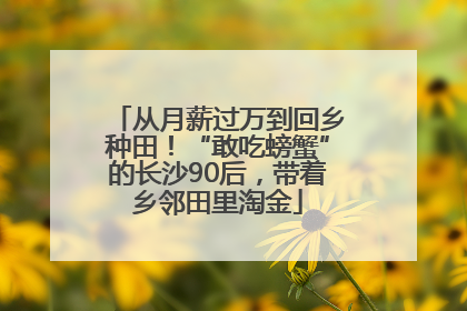 从月薪过万到回乡种田！“敢吃螃蟹”的长沙90后，带着乡邻田里淘金