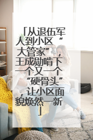 从退伍军人到小区“大管家”，王成勋啃下一个又一个“硬骨头”，让小区面貌焕然一新