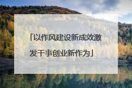 以作风建设新成效激发干事创业新作为