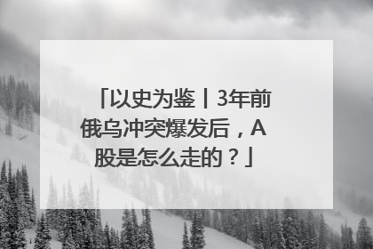 以史为鉴丨3年前俄乌冲突爆发后，A股是怎么走的？