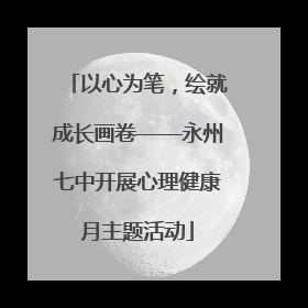 以心为笔，绘就成长画卷——永州七中开展心理健康月主题活动
