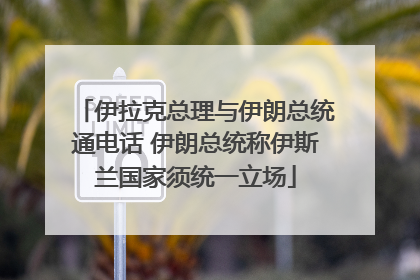 伊拉克总理与伊朗总统通电话 伊朗总统称伊斯兰国家须统一立场