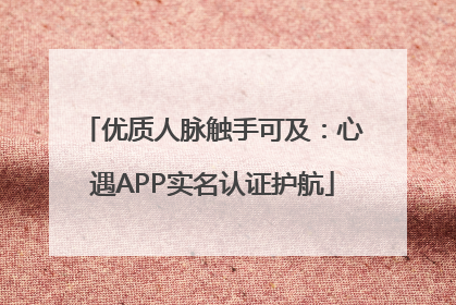 优质人脉触手可及：心遇APP实名认证护航