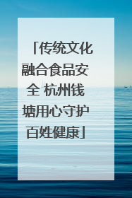 传统文化融合食品安全 杭州钱塘用心守护百姓健康