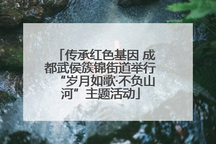 传承红色基因 成都武侯簇锦街道举行“岁月如歌·不负山河”主题活动