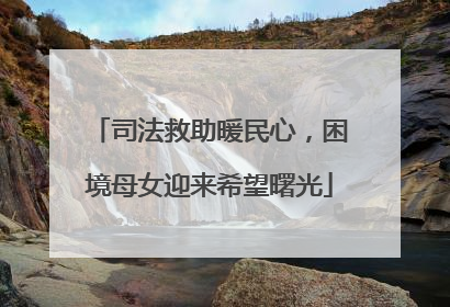 司法救助暖民心，困境母女迎来希望曙光