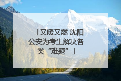 又暖又燃 沈阳公安为考生解决各类“难题”