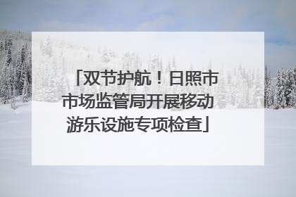 双节护航！日照市市场监管局开展移动游乐设施专项检查