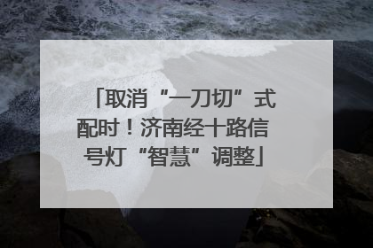 取消“一刀切”式配时！济南经十路信号灯“智慧”调整