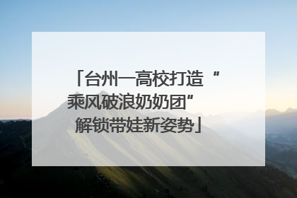 台州一高校打造“乘风破浪奶奶团” 解锁带娃新姿势