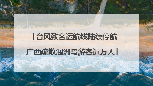 台风致客运航线陆续停航 广西疏散涠洲岛游客近万人
