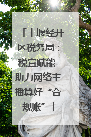 十堰经开区税务局：税宣赋能 助力网络主播算好“合规账”
