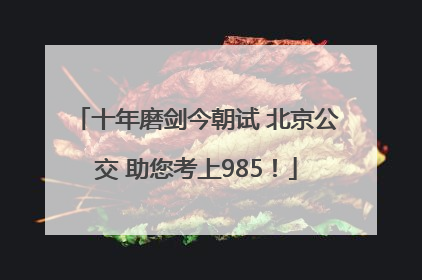 十年磨剑今朝试 北京公交 助您考上985！