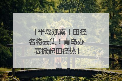 半岛观察丨田径名将云集！青岛办赛掀起田径热