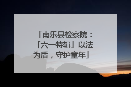 南乐县检察院：「六一特辑」以法为盾，守护童年