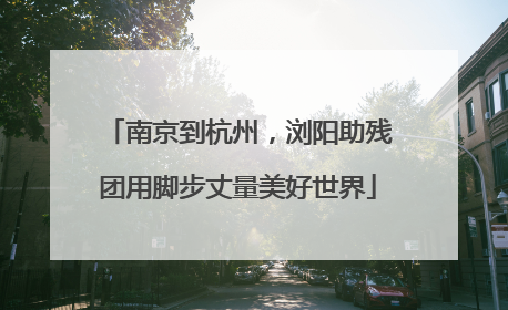 南京到杭州，浏阳助残团用脚步丈量美好世界