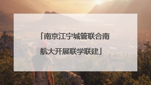 南京江宁城管联合南航大开展联学联建
