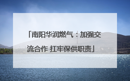 南阳华润燃气：加强交流合作 扛牢保供职责