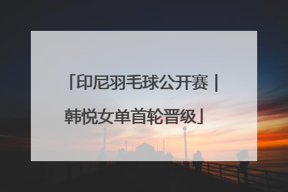 印尼羽毛球公开赛｜韩悦女单首轮晋级