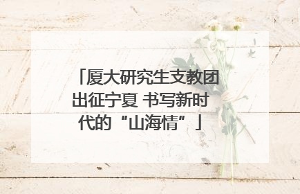 厦大研究生支教团出征宁夏 书写新时代的“山海情”