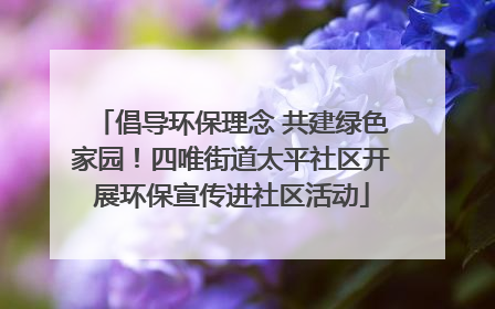 倡导环保理念 共建绿色家园！四唯街道太平社区开展环保宣传进社区活动
