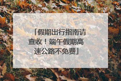 假期出行指南请查收！端午假期高速公路不免费
