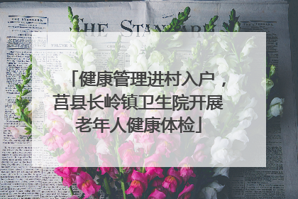 健康管理进村入户，莒县长岭镇卫生院开展老年人健康体检