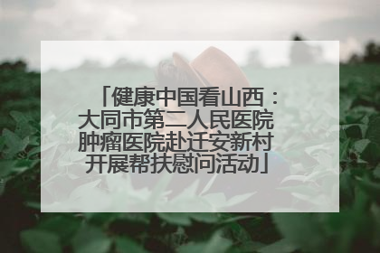 健康中国看山西：大同市第二人民医院肿瘤医院赴迁安新村开展帮扶慰问活动