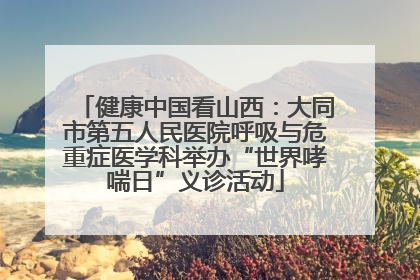 健康中国看山西：大同市第五人民医院呼吸与危重症医学科举办“世界哮喘日”义诊活动