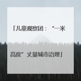 儿童观察团：“一米高度”丈量城市治理