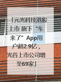 元光科技港股上市 旗下“车来了”App用户超2.9亿，光谷上市公司增至69家
