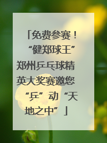 免费参赛！“健郑球王”郑州乒乓球精英大奖赛邀您“乒”动“天地之中”