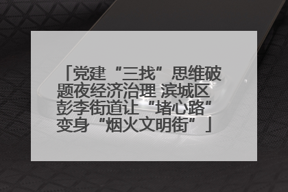党建“三找”思维破题夜经济治理 滨城区彭李街道让“堵心路”变身“烟火文明街”