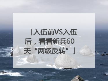 入伍前VS入伍后，看看新兵60天“两级反转”