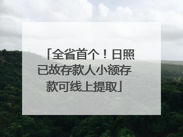 全省首个！日照已故存款人小额存款可线上提取