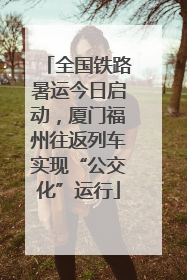 全国铁路暑运今日启动，厦门福州往返列车实现“公交化”运行