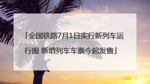 全国铁路7月1日实行新列车运行图 新增列车车票今起发售