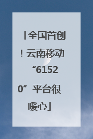 全国首创！云南移动“61520”平台很暖心