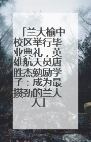 兰大榆中校区举行毕业典礼，英雄航天员唐胜杰勉励学子：成为最攒劲的兰大人