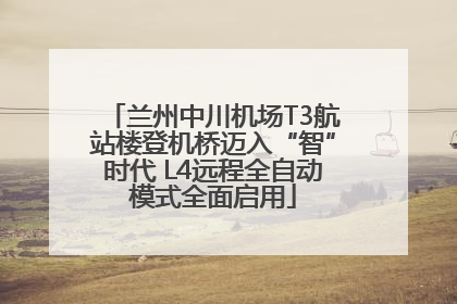 兰州中川机场T3航站楼登机桥迈入“智”时代 L4远程全自动模式全面启用