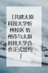 共建太原科技大学忻州校区 忻州市与太原科技大学合作正式签约