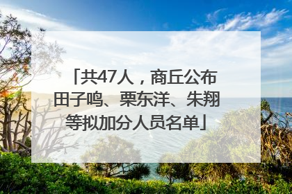 共47人，商丘公布田子鸣、栗东洋、朱翔等拟加分人员名单