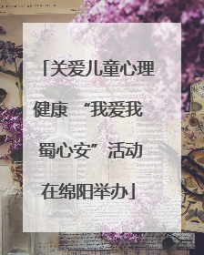 关爱儿童心理健康 “我爱我 蜀心安”活动在绵阳举办