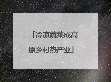 冷凉蔬菜成高原乡村热产业