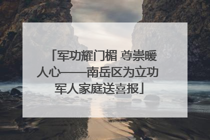 军功耀门楣 尊崇暖人心——南岳区为立功 军人家庭送喜报