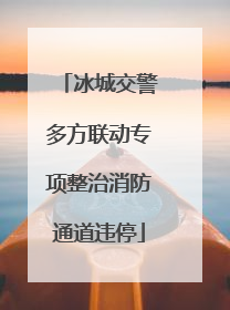 冰城交警多方联动专项整治消防通道违停