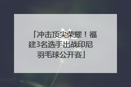冲击顶尖荣耀！福建3名选手出战印尼羽毛球公开赛